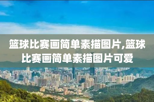 篮球比赛画简单素描图片,篮球比赛画简单素描图片可爱