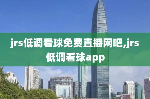 jrs低调看球免费直播网吧,jrs低调看球app