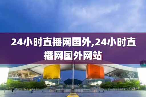 24小时直播网国外,24小时直播网国外网站