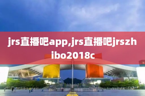 jrs直播吧app,jrs直播吧jrszhibo2018c
