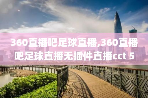 360直播吧足球直播,360直播吧足球直播无插件直播cct 5