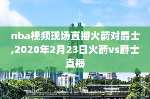 nba视频现场直播火箭对爵士,2020年2月23日火箭vs爵士直播