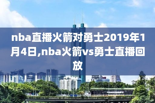 nba直播火箭对勇士2019年1月4日,nba火箭vs勇士直播回放