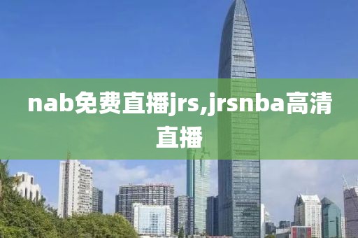 nab免费直播jrs,jrsnba高清直播