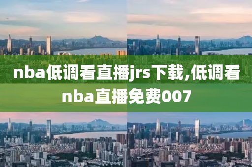 nba低调看直播jrs下载,低调看nba直播免费007