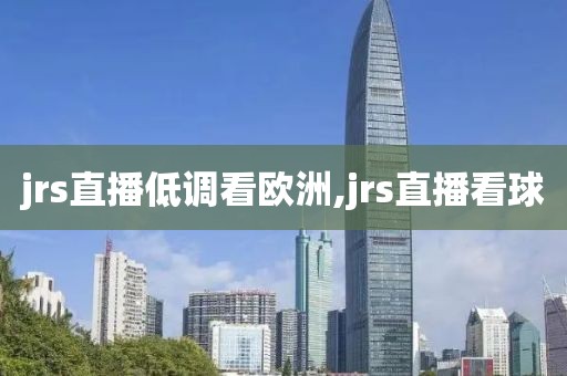 jrs直播低调看欧洲,jrs直播看球