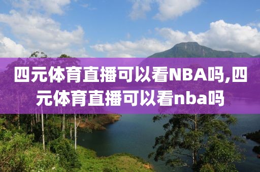 四元体育直播可以看NBA吗,四元体育直播可以看nba吗