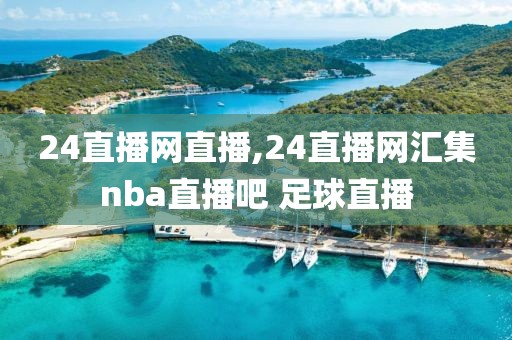 24直播网直播,24直播网汇集nba直播吧 足球直播