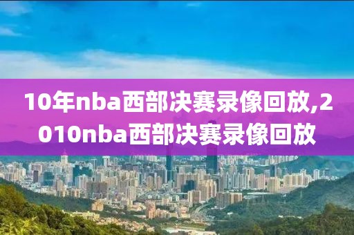 10年nba西部决赛录像回放,2010nba西部决赛录像回放