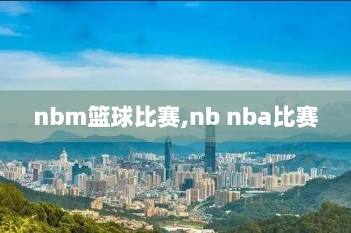 nbm篮球比赛,nb nba比赛