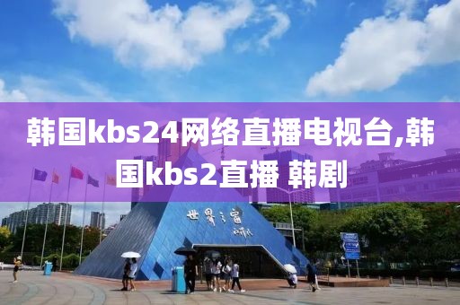 韩国kbs24网络直播电视台,韩国kbs2直播 韩剧