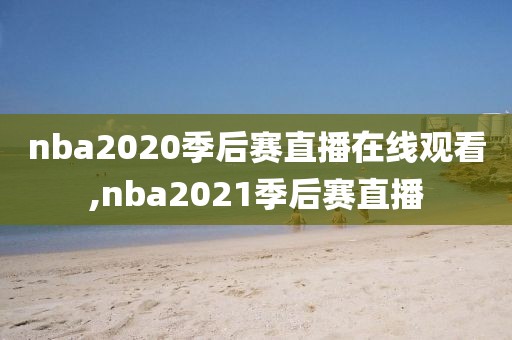 nba2020季后赛直播在线观看,nba2021季后赛直播