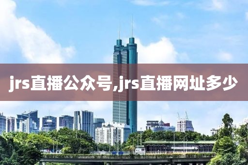 jrs直播公众号,jrs直播网址多少