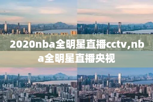 2020nba全明星直播cctv,nba全明星直播央视