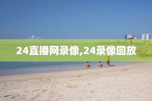 24直播网录像,24录像回放