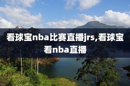 看球宝nba比赛直播jrs,看球宝看nba直播