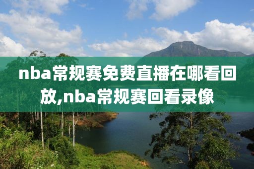 nba常规赛免费直播在哪看回放,nba常规赛回看录像