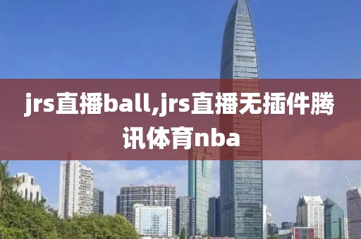 jrs直播ball,jrs直播无插件腾讯体育nba