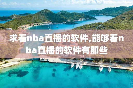 求看nba直播的软件,能够看nba直播的软件有那些