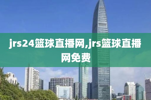 jrs24篮球直播网,jrs篮球直播网免费