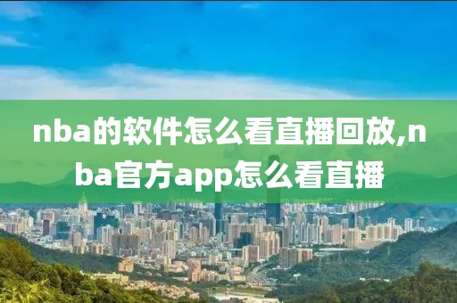 nba的软件怎么看直播回放,nba官方app怎么看直播