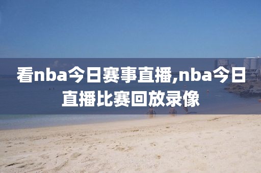 看nba今日赛事直播,nba今日直播比赛回放录像