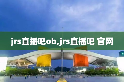 jrs直播吧ob,jrs直播吧 官网