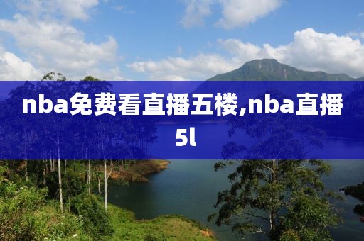 nba免费看直播五楼,nba直播 5l
