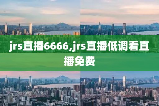 jrs直播6666,jrs直播低调看直播免费