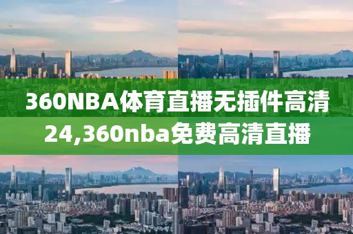 360NBA体育直播无插件高清24,360nba免费高清直播