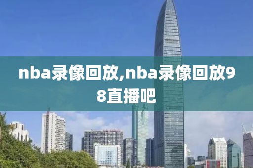 nba录像回放,nba录像回放98直播吧