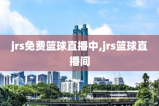 jrs免费篮球直播中,jrs篮球直播间