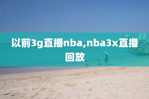 以前3g直播nba,nba3x直播回放