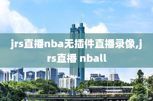 jrs直播nba无插件直播录像,jrs直播 nball