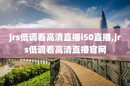 jrs低调看高清直播i50直播,jrs低调看高清直播官网