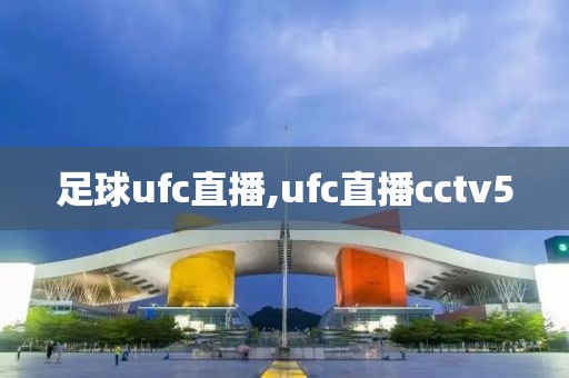 足球ufc直播,ufc直播cctv5