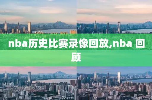 nba历史比赛录像回放,nba 回顾