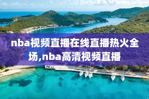 nba视频直播在线直播热火全场,nba高清视频直播