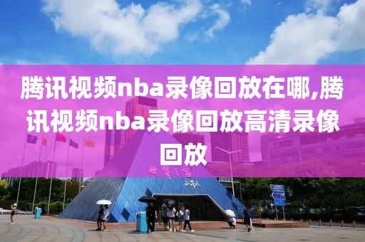 腾讯视频nba录像回放在哪,腾讯视频nba录像回放高清录像回放