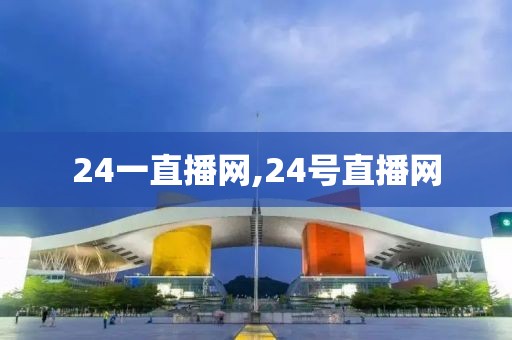 24一直播网,24号直播网