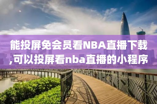 能投屏免会员看NBA直播下载,可以投屏看nba直播的小程序