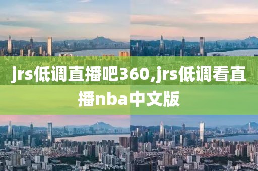 jrs低调直播吧360,jrs低调看直播nba中文版