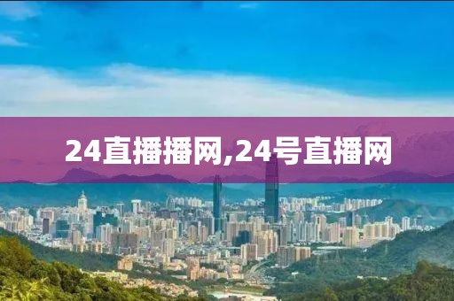 24直播播网,24号直播网