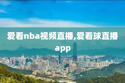 爱看nba视频直播,爱看球直播app