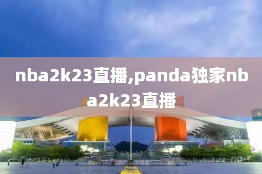 nba2k23直播,panda独家nba2k23直播