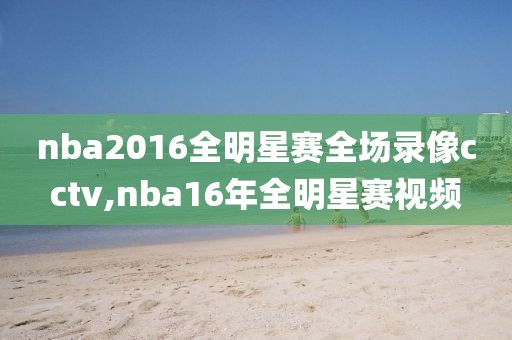 nba2016全明星赛全场录像cctv,nba16年全明星赛视频