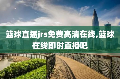 篮球直播jrs免费高清在线,篮球在线即时直播吧
