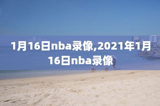 1月16日nba录像,2021年1月16日nba录像