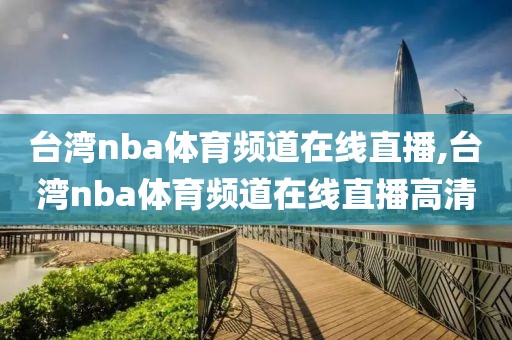 台湾nba体育频道在线直播,台湾nba体育频道在线直播高清