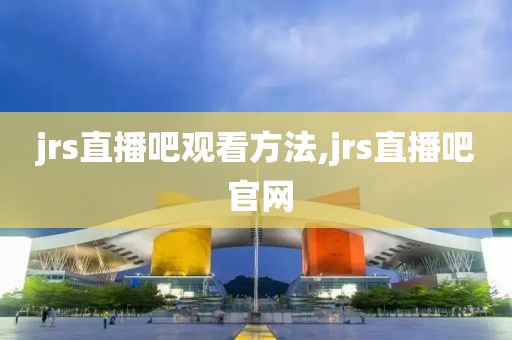 jrs直播吧观看方法,jrs直播吧 官网